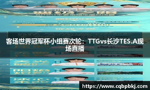 客场世界冠军杯小组赛次轮：TTGvs长沙TES.A现场直播