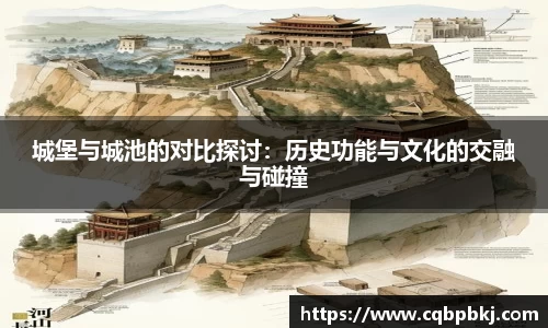 城堡与城池的对比探讨：历史功能与文化的交融与碰撞