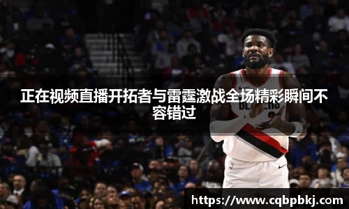 正在视频直播开拓者与雷霆激战全场精彩瞬间不容错过